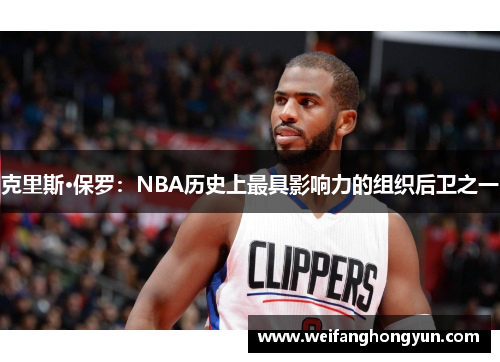 克里斯·保罗：NBA历史上最具影响力的组织后卫之一