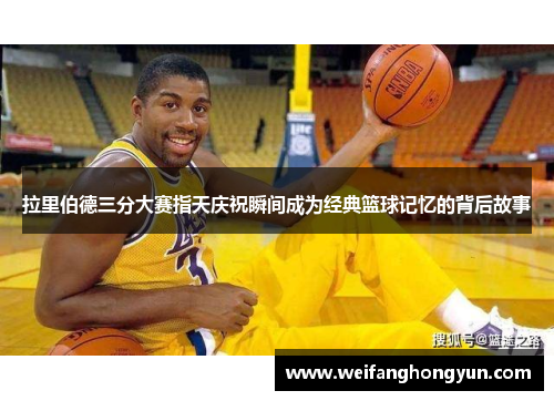 拉里伯德三分大赛指天庆祝瞬间成为经典篮球记忆的背后故事