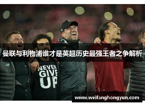 曼联与利物浦谁才是英超历史最强王者之争解析