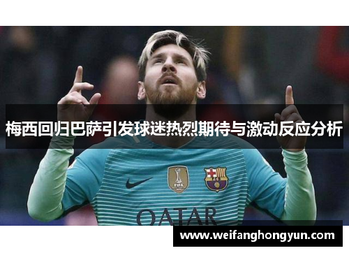 梅西回归巴萨引发球迷热烈期待与激动反应分析