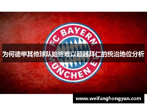 为何德甲其他球队始终难以超越拜仁的统治地位分析