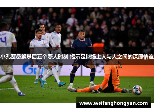 小孔塞桑绝杀后五个感人时刻 揭示足球场上人与人之间的深厚情谊