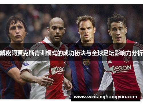 解密阿贾克斯青训模式的成功秘诀与全球足坛影响力分析