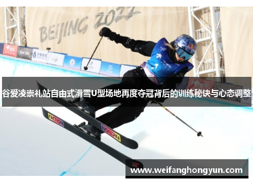 谷爱凌崇礼站自由式滑雪U型场地再度夺冠背后的训练秘诀与心态调整