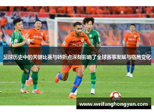 足球历史中的关键比赛与转折点深刻影响了全球赛事发展与格局变化